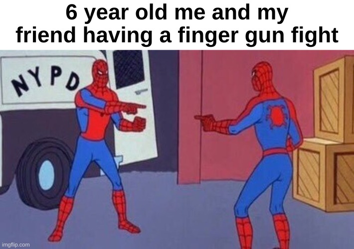 True | 6 year old me and my friend having a finger gun fight | image tagged in spiderman pointing at spiderman | made w/ Imgflip meme maker