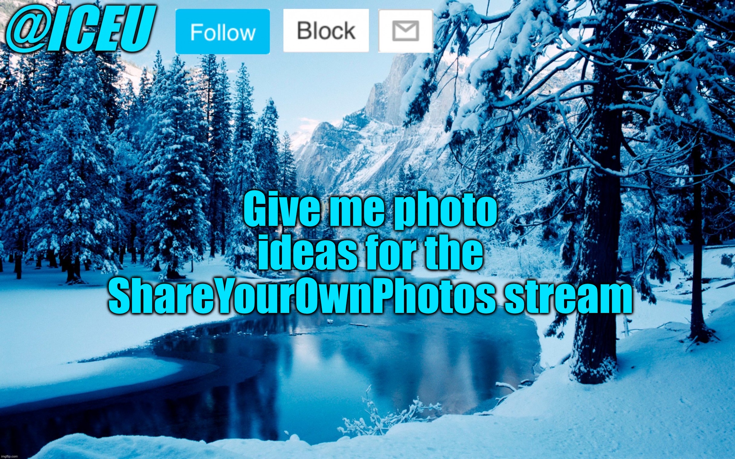 Let’s see what you guys can come up with | Give me photo ideas for the ShareYourOwnPhotos stream | image tagged in iceu winter template 2 | made w/ Imgflip meme maker