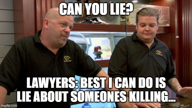 Wow... | CAN YOU LIE? LAWYERS: BEST I CAN DO IS LIE ABOUT SOMEONES KILLING... | image tagged in pawn stars best i can do | made w/ Imgflip meme maker