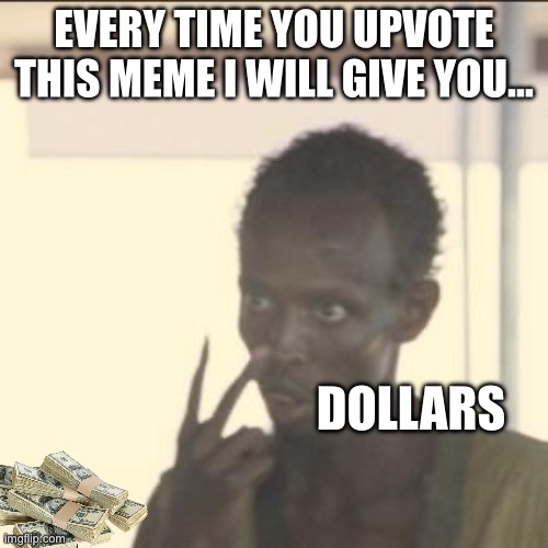 Look At Me Meme | EVERY TIME YOU UPVOTE THIS MEME I WILL GIVE YOU…; DOLLARS | image tagged in memes,look at me | made w/ Imgflip meme maker