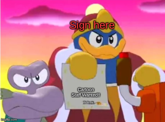 King dedede | Sign here; Cartoon Staff Wanted!! | image tagged in king dedede | made w/ Imgflip meme maker