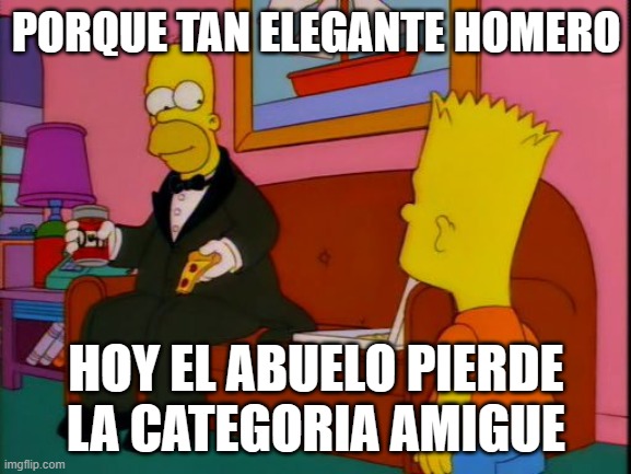 Por que tan elegante homero | PORQUE TAN ELEGANTE HOMERO; HOY EL ABUELO PIERDE LA CATEGORIA AMIGUE | image tagged in por que tan elegante homero | made w/ Imgflip meme maker