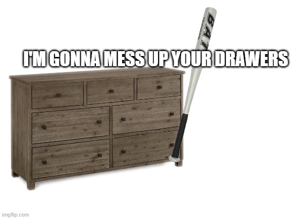 Look out! | I'M GONNA MESS UP YOUR DRAWERS | made w/ Imgflip meme maker