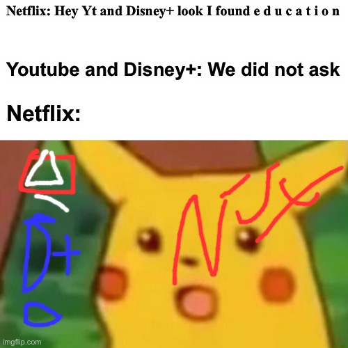 Netflix needs respect | Netflix: Hey Yt and Disney+ look I found e d u c a t i o n; Youtube and Disney+: We did not ask; Netflix: | image tagged in memes,surprised pikachu | made w/ Imgflip meme maker