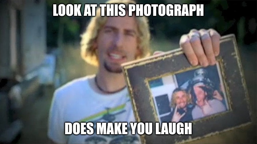 Look At This Photograph | LOOK AT THIS PHOTOGRAPH; DOES MAKE YOU LAUGH | image tagged in look at this photograph | made w/ Imgflip meme maker
