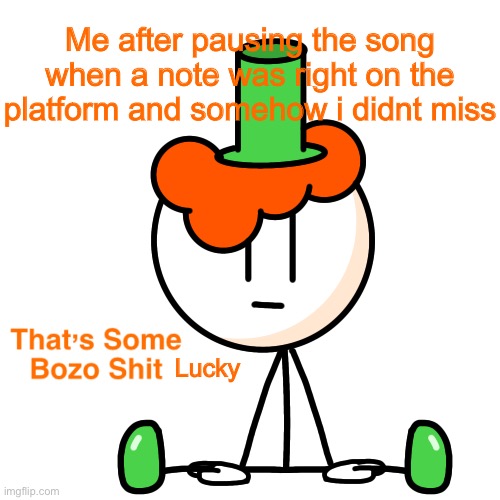 Me after pausing the song when a note was right on the platform and somehow i didnt miss; Lucky | image tagged in that s some bozo shit lucky | made w/ Imgflip meme maker