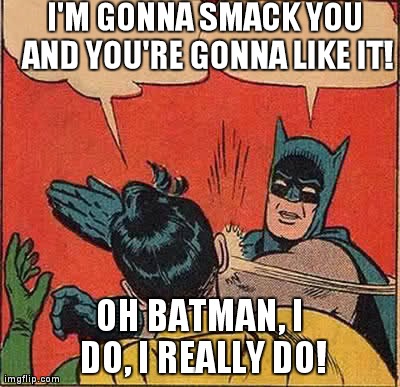 Batman Slapping Robin | I'M GONNA SMACK YOU AND YOU'RE GONNA LIKE IT! OH BATMAN, I DO, I REALLY DO! | image tagged in memes,batman slapping robin | made w/ Imgflip meme maker