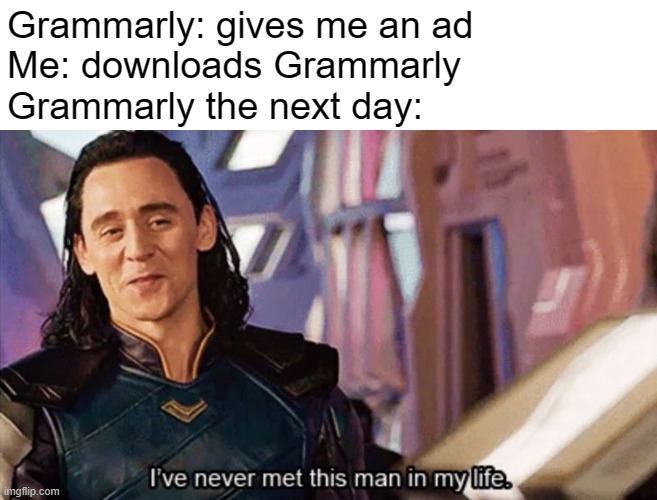 Even though I have had Grammarly on my computer for 3 years it still gives me ads. |  Grammarly: gives me an ad
Me: downloads Grammarly
Grammarly the next day: | image tagged in i have never met this man in my life,grammarly,ads,lol,too true,relatable | made w/ Imgflip meme maker