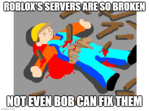 Roblox Servers be like | ROBLOX'S SERVERS ARE SO BROKEN; NOT EVEN BOB CAN FIX THEM | image tagged in roblox,bob the builder,dead | made w/ Imgflip meme maker