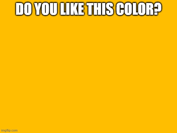 DO YOU LIKE THIS COLOR? | made w/ Imgflip meme maker