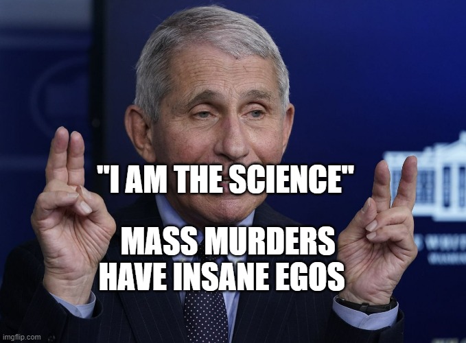 Anthony Fauci | "I AM THE SCIENCE"; MASS MURDERS HAVE INSANE EGOS | image tagged in anthony fauci | made w/ Imgflip meme maker
