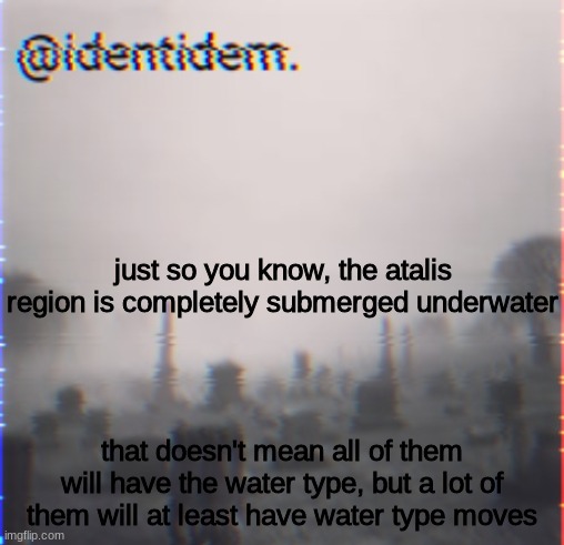 kn | just so you know, the atalis region is completely submerged underwater; that doesn't mean all of them will have the water type, but a lot of them will at least have water type moves | made w/ Imgflip meme maker