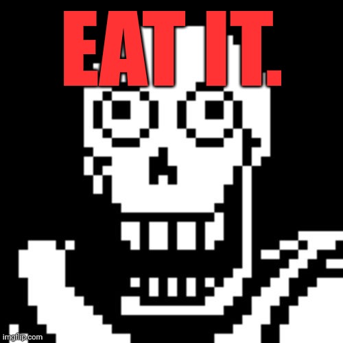 Papyrus Undertale | EAT IT. | image tagged in papyrus undertale | made w/ Imgflip meme maker