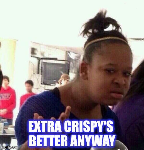 Bish Whet | EXTRA CRISPY'S 
BETTER ANYWAY | image tagged in bish whet | made w/ Imgflip meme maker