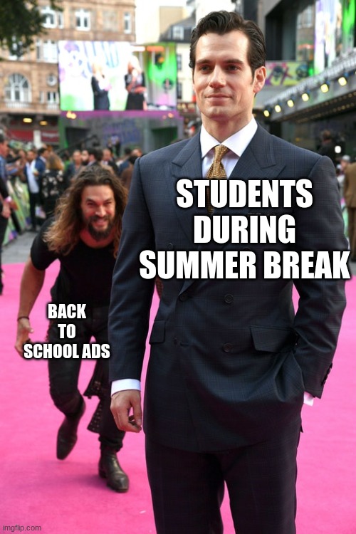 Jason Momoa Henry Cavill Meme | STUDENTS DURING SUMMER BREAK; BACK TO SCHOOL ADS | image tagged in jason momoa henry cavill meme | made w/ Imgflip meme maker