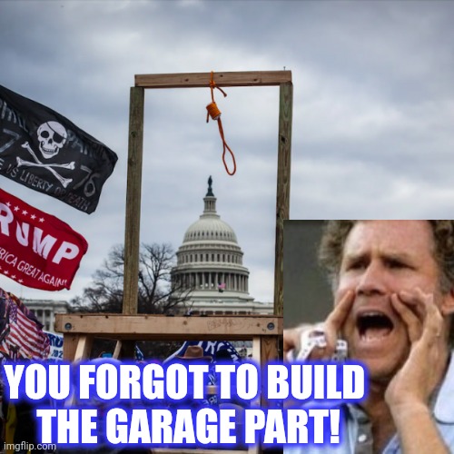 capitol riot insurrection coup Mike Pence gallows noose hanging | YOU FORGOT TO BUILD 
THE GARAGE PART! | image tagged in capitol riot insurrection coup mike pence gallows noose hanging | made w/ Imgflip meme maker