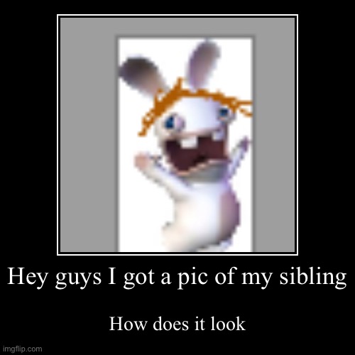 Kinda bad ngl | image tagged in funny,demotivationals,rabbid,siblings,sibling rivalry | made w/ Imgflip demotivational maker