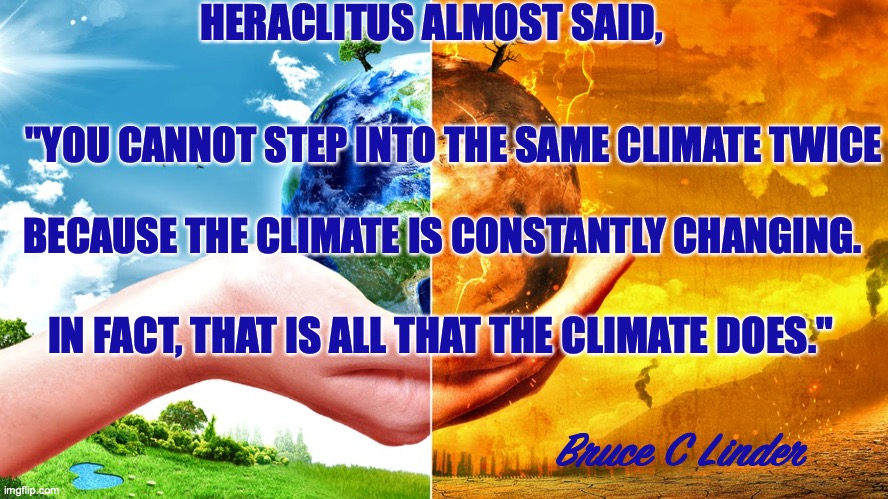 Heraclitus and Climate Change | HERACLITUS ALMOST SAID, "YOU CANNOT STEP INTO THE SAME CLIMATE TWICE; BECAUSE THE CLIMATE IS CONSTANTLY CHANGING. IN FACT, THAT IS ALL THAT THE CLIMATE DOES."; Bruce C Linder | image tagged in climate change,heraclitus | made w/ Imgflip meme maker