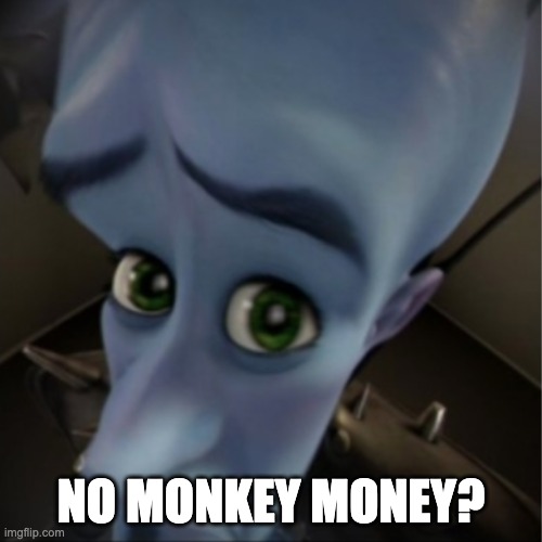 Megamind peeking | NO MONKEY MONEY? | image tagged in megamind peeking | made w/ Imgflip meme maker