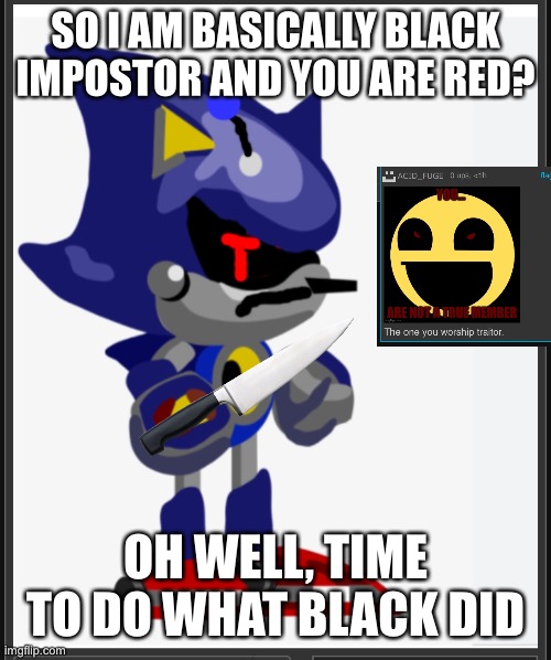 YOU are starting to traumatize me | SO I AM BASICALLY BLACK IMPOSTOR AND YOU ARE RED? OH WELL, TIME TO DO WHAT BLACK DID | image tagged in time for the betrayal i never wanted to do | made w/ Imgflip meme maker
