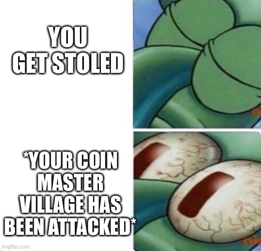 Squidward sleeping | YOU GET STOLED; *YOUR COIN MASTER VILLAGE HAS BEEN ATTACKED* | image tagged in squidward sleeping,coin master,funny | made w/ Imgflip meme maker