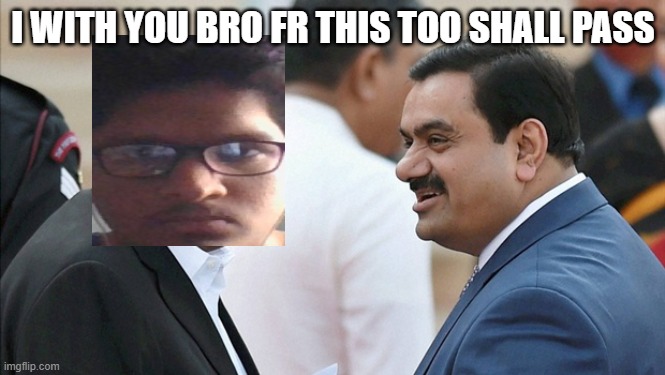 how can a guy survive after losing 2.5 billion usd #killme | I WITH YOU BRO FR THIS TOO SHALL PASS | image tagged in adani ambani | made w/ Imgflip meme maker