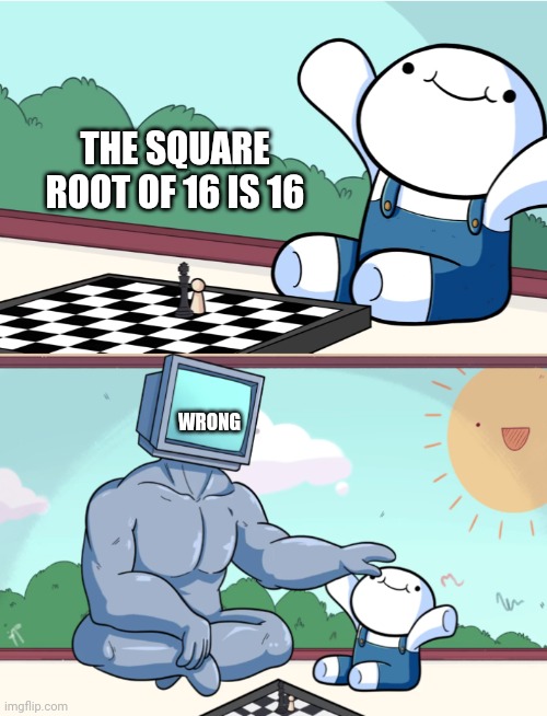 odd1sout vs computer chess | THE SQUARE ROOT OF 16 IS 16; WRONG | image tagged in odd1sout vs computer chess | made w/ Imgflip meme maker
