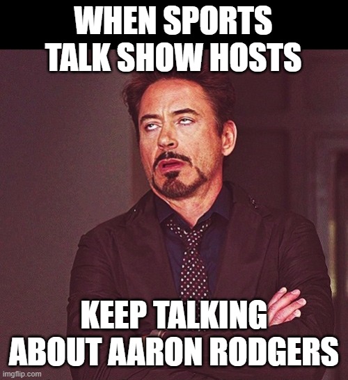 Eye Roll | WHEN SPORTS TALK SHOW HOSTS; KEEP TALKING ABOUT AARON RODGERS | image tagged in robert downey jr rolling eyes | made w/ Imgflip meme maker