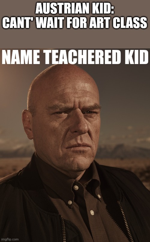 name teachered kid | AUSTRIAN KID: CANT' WAIT FOR ART CLASS | image tagged in name teachered kid | made w/ Imgflip meme maker