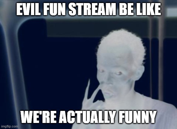 j | EVIL FUN STREAM BE LIKE; WE'RE ACTUALLY FUNNY | made w/ Imgflip meme maker