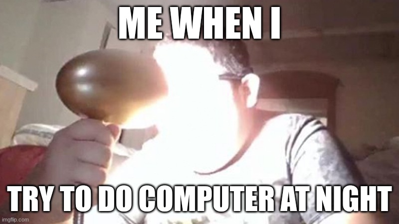 I'm blind | ME WHEN I; TRY TO DO COMPUTER AT NIGHT | image tagged in kid shining light into face | made w/ Imgflip meme maker