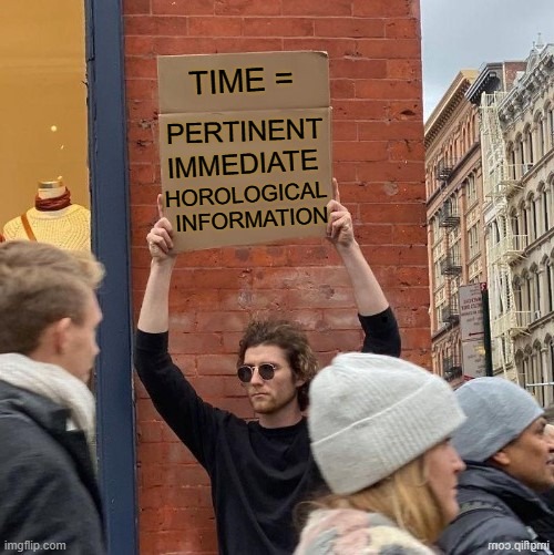 TIME = INFORMATION PERTINENT IMMEDIATE HOROLOGICAL | made w/ Imgflip meme maker