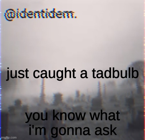 oij | just caught a tadbulb; you know what i'm gonna ask | made w/ Imgflip meme maker