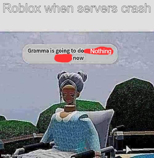 Illegal Gramma | Roblox when servers crash; Nothing | image tagged in illegal gramma | made w/ Imgflip meme maker