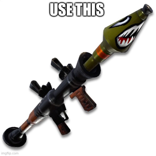 Fortnite Rocket Launcher | USE THIS | image tagged in fortnite rocket launcher | made w/ Imgflip meme maker