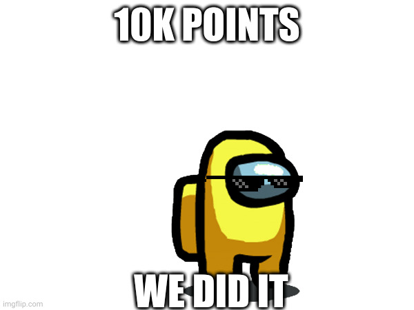 What Should I Do For 10k Points? | 10K POINTS; WE DID IT | image tagged in 10000 points,imgflip points | made w/ Imgflip meme maker