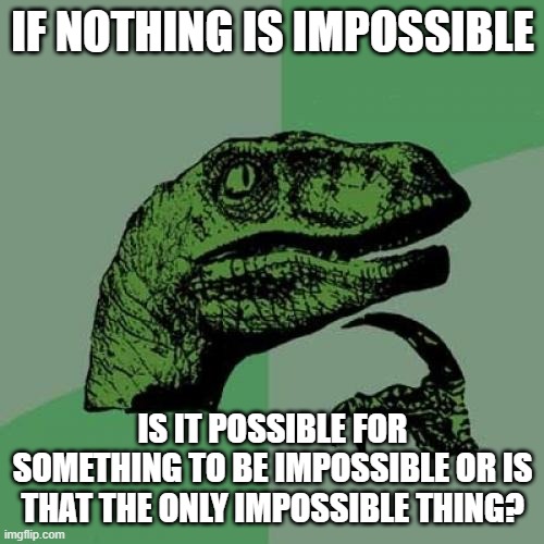 ur brain will break after seeing this |  IF NOTHING IS IMPOSSIBLE; IS IT POSSIBLE FOR SOMETHING TO BE IMPOSSIBLE OR IS THAT THE ONLY IMPOSSIBLE THING? | image tagged in memes,philosoraptor | made w/ Imgflip meme maker