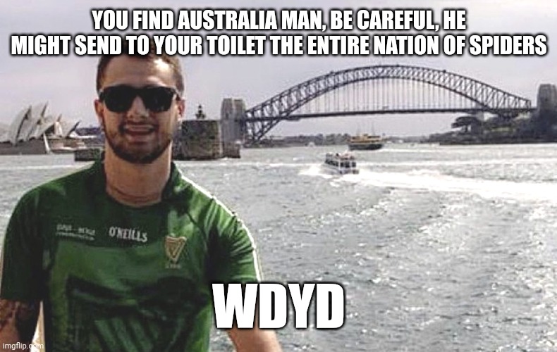 Joke rp, waring, this mother f**ker is extremely strong and rude | YOU FIND AUSTRALIA MAN, BE CAREFUL, HE MIGHT SEND TO YOUR TOILET THE ENTIRE NATION OF SPIDERS; WDYD | made w/ Imgflip meme maker