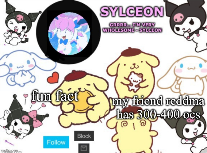 sylceon's sanrio template by heaven | my friend reddma has 300-400 ocs; fun fact | image tagged in sylceon's sanrio template by heaven | made w/ Imgflip meme maker