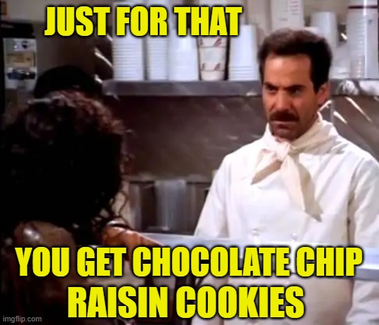 JUST FOR THAT YOU GET CHOCOLATE CHIP RAISIN COOKIES | made w/ Imgflip meme maker