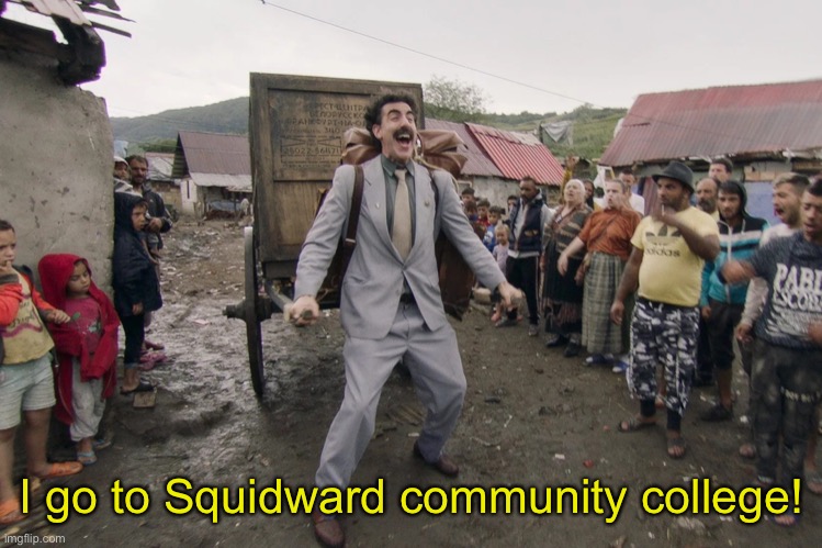 Borat i go to america | I go to Squidward community college! | image tagged in borat i go to america | made w/ Imgflip meme maker