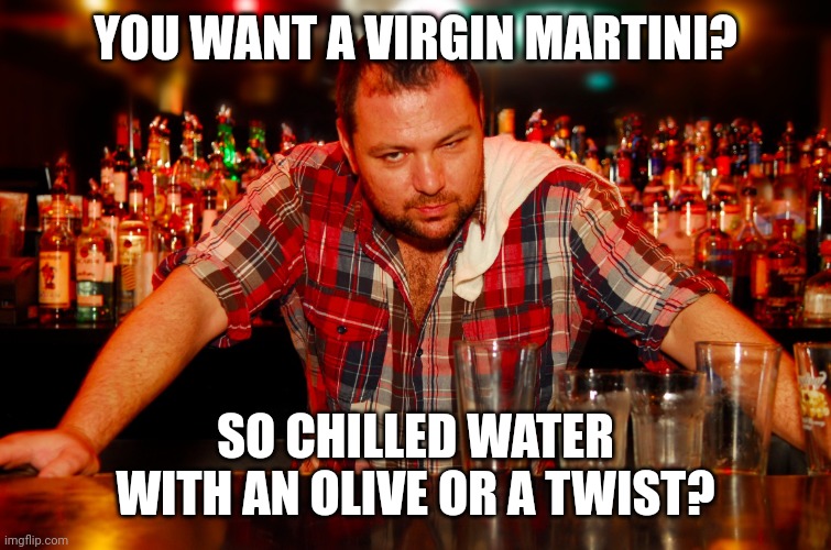Dry January | YOU WANT A VIRGIN MARTINI? SO CHILLED WATER WITH AN OLIVE OR A TWIST? | image tagged in annoyed bartender,martini,alcohol | made w/ Imgflip meme maker