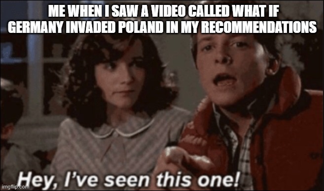 Russia bout to get involved | ME WHEN I SAW A VIDEO CALLED WHAT IF GERMANY INVADED POLAND IN MY RECOMMENDATIONS | image tagged in hey ive seen this one | made w/ Imgflip meme maker