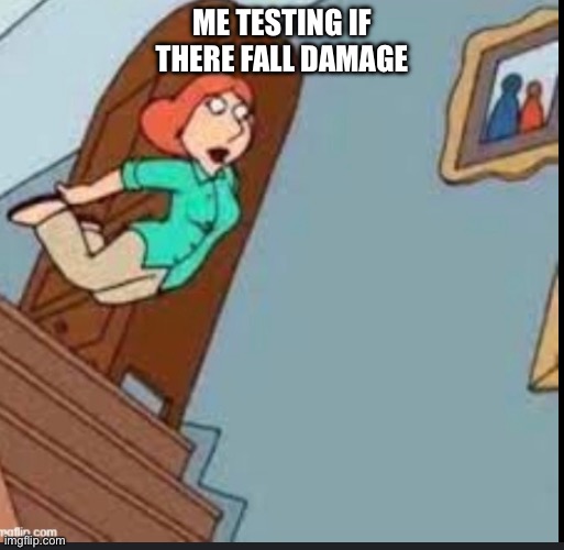 ouch | ME TESTING IF THERE FALL DAMAGE | image tagged in pain,fall damage | made w/ Imgflip meme maker