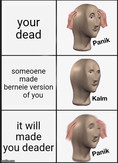 Panik Kalm Panik | your dead; someoene made berneie version      of you; it will made you deader | image tagged in memes,panik kalm panik | made w/ Imgflip meme maker