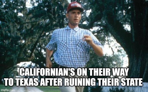 ... | CALIFORNIAN'S ON THEIR WAY TO TEXAS AFTER RUINING THEIR STATE | image tagged in run forrest run | made w/ Imgflip meme maker