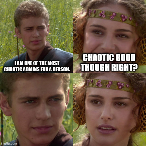 Anakin Padme 4 Panel | I AM ONE OF THE MOST CHAOTIC ADMINS FOR A REASON. CHAOTIC GOOD THOUGH RIGHT? | image tagged in anakin padme 4 panel | made w/ Imgflip meme maker