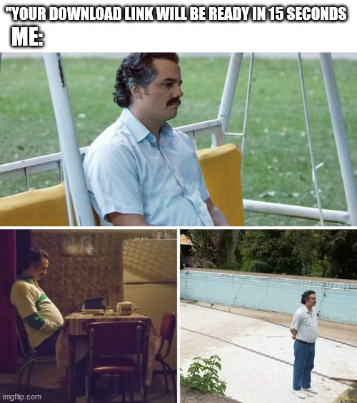 Literally any download: | "YOUR DOWNLOAD LINK WILL BE READY IN 15 SECONDS; ME: | image tagged in memes,sad pablo escobar | made w/ Imgflip meme maker