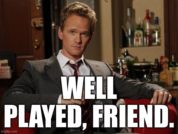 Barney Stinson Well Played | WELL PLAYED, FRIEND. | image tagged in barney stinson well played | made w/ Imgflip meme maker