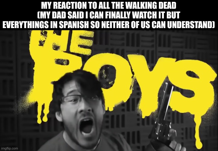 I NO SPEAK TACO BELL | MY REACTION TO ALL THE WALKING DEAD (MY DAD SAID I CAN FINALLY WATCH IT BUT EVERYTHINGS IN SPANISH SO NEITHER OF US CAN UNDERSTAND) | image tagged in markiplier the boys | made w/ Imgflip meme maker